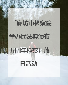 廊坊市检察院举办民法典颁布五周年检察开放日活动