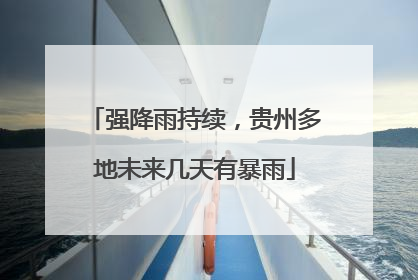强降雨持续，贵州多地未来几天有暴雨
