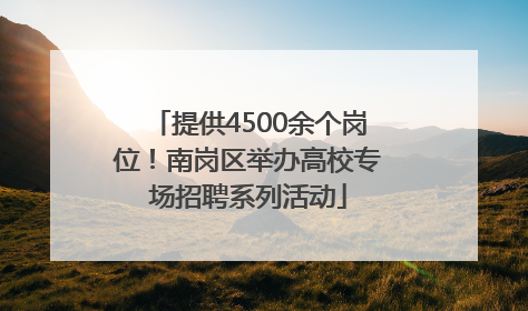 提供4500余个岗位！南岗区举办高校专场招聘系列活动