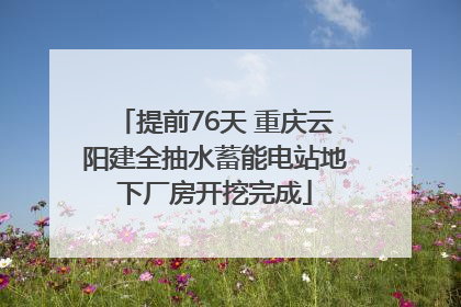提前76天 重庆云阳建全抽水蓄能电站地下厂房开挖完成