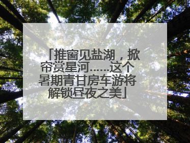 推窗见盐湖，掀帘赏星河……这个暑期青甘房车游将解锁昼夜之美