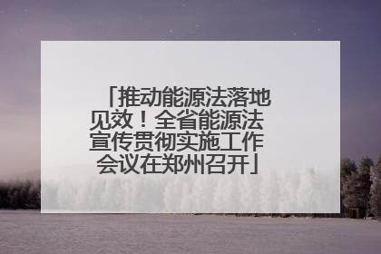 推动能源法落地见效！全省能源法宣传贯彻实施工作会议在郑州召开