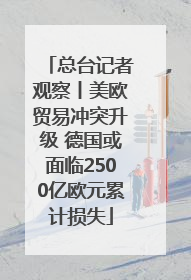总台记者观察丨美欧贸易冲突升级 德国或面临2500亿欧元累计损失