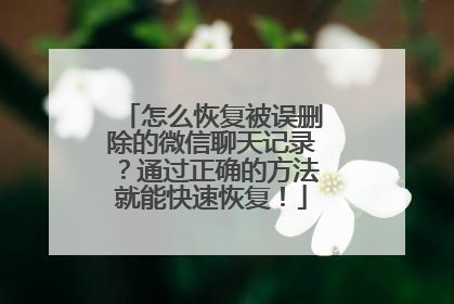 怎么恢复被误删除的微信聊天记录？通过正确的方法就能快速恢复！