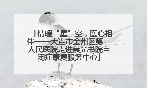 情暖“星”空，医心相伴——大连市金州区第一人民医院走进晨光书院自闭症康复服务中心