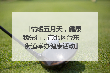 情暖五月天，健康我先行，市北区台东街道举办健康活动
