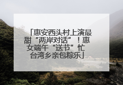 惠安西头村上演最甜“两岸对话”！惠女端午“送节”忙 台湾乡亲包粽乐