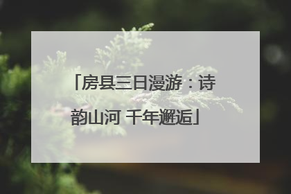 房县三日漫游：诗韵山河 千年邂逅