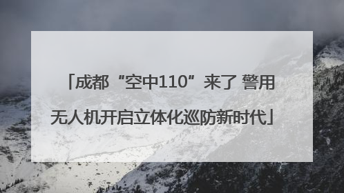 成都“空中110”来了 警用无人机开启立体化巡防新时代
