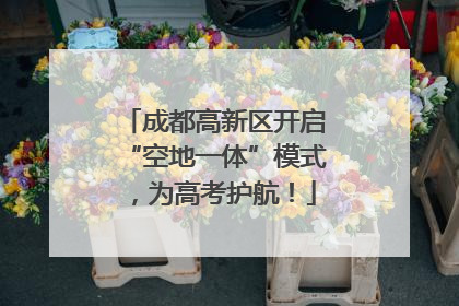 成都高新区开启“空地一体”模式，为高考护航！