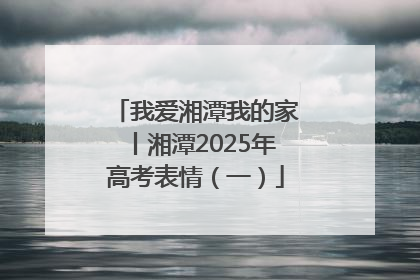 我爱湘潭我的家丨湘潭2025年高考表情（一）
