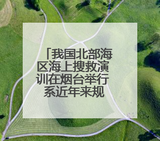 我国北部海区海上搜救演训在烟台举行 系近年来规模最大