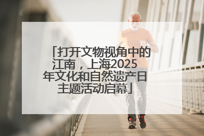 打开文物视角中的江南，上海2025年文化和自然遗产日主题活动启幕