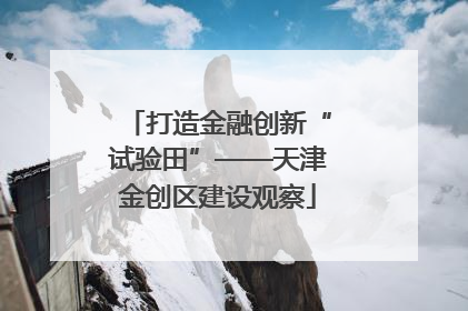 打造金融创新“试验田”——天津金创区建设观察