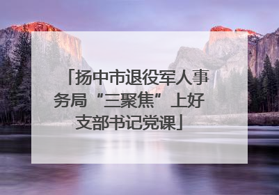 扬中市退役军人事务局“三聚焦”上好支部书记党课