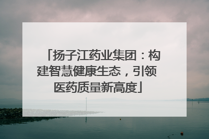 扬子江药业集团：构建智慧健康生态，引领医药质量新高度