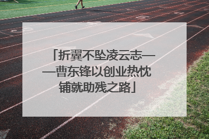 折翼不坠凌云志——曹东锋以创业热忱铺就助残之路
