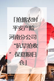 抢抓农时 平安产险河南分公司“抗旱抢收”保夏粮归仓