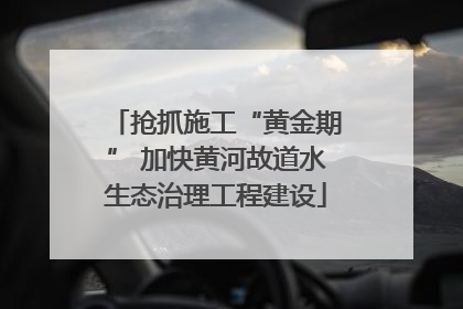 抢抓施工“黄金期” 加快黄河故道水生态治理工程建设