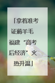 拿着准考证薅羊毛 福建“高考后经济”火热升温