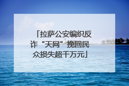 拉萨公安编织反诈“天网”挽回民众损失超千万元