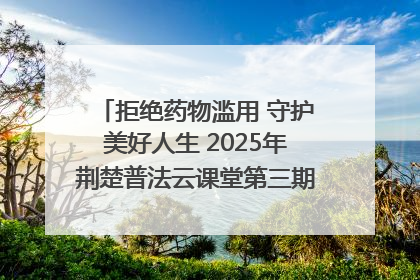 拒绝药物滥用 守护美好人生 2025年荆楚普法云课堂第三期在省女子强戒所开讲