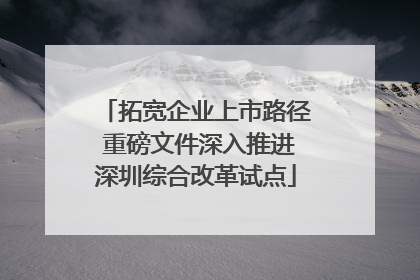 拓宽企业上市路径 重磅文件深入推进深圳综合改革试点