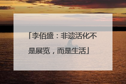 李佰盛：非遗活化不是展览，而是生活