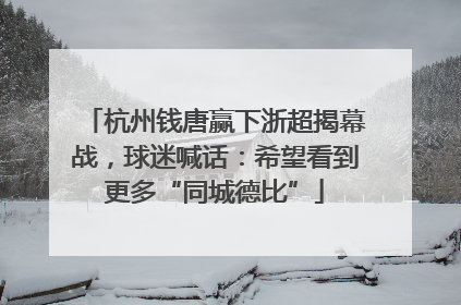 杭州钱唐赢下浙超揭幕战，球迷喊话：希望看到更多“同城德比”