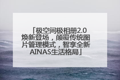 极空间极相册2.0焕新登场，颠覆传统图片管理模式，智享全新AINAS生活格局