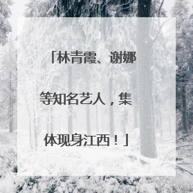 林青霞、谢娜等知名艺人，集体现身江西！