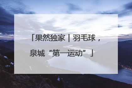 果然独家｜羽毛球，泉城“第一运动”