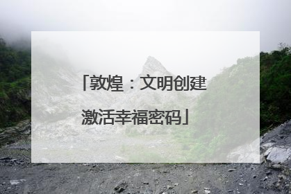 敦煌：文明创建激活幸福密码