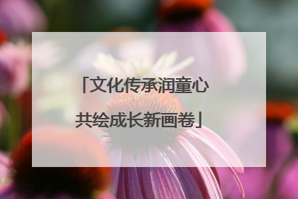 文化传承润童心 共绘成长新画卷