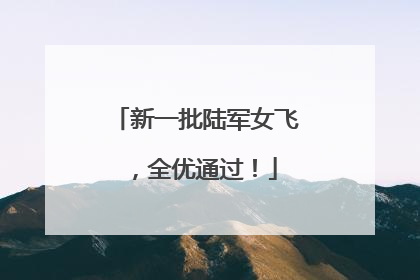 新一批陆军女飞，全优通过！