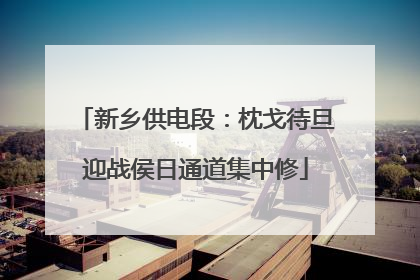 新乡供电段：枕戈待旦迎战侯日通道集中修