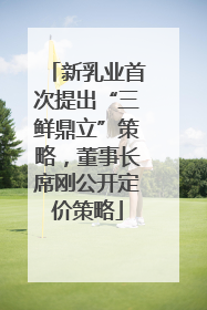 新乳业首次提出“三鲜鼎立”策略，董事长席刚公开定价策略