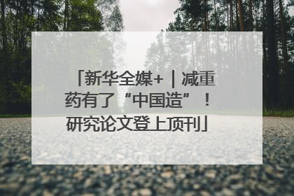 新华全媒+｜减重药有了“中国造”！研究论文登上顶刊