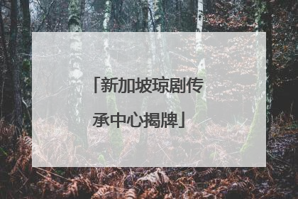 新加坡琼剧传承中心揭牌