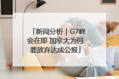 新闻分析｜G7峰会在即 加拿大为何要放弃达成公报