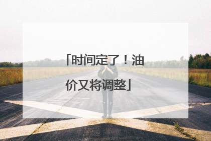 时间定了！油价又将调整
