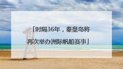 时隔36年，秦皇岛将再次举办洲际帆船赛事