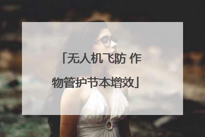 无人机飞防 作物管护节本增效