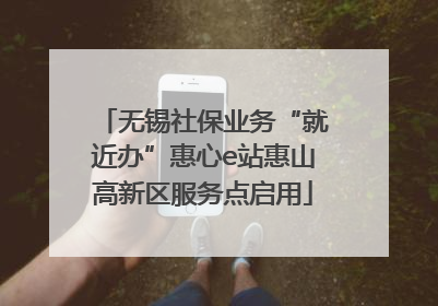 无锡社保业务“就近办”惠心e站惠山高新区服务点启用