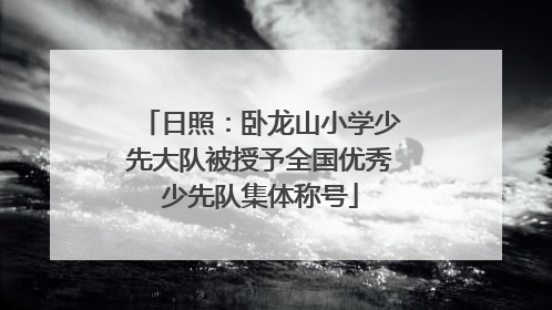 日照：卧龙山小学少先大队被授予全国优秀少先队集体称号