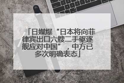 日媒爆“日本将向菲律宾出口六艘二手驱逐舰应对中国”，中方已多次明确表态