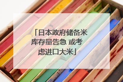 日本政府储备米库存量告急 或考虑进口大米