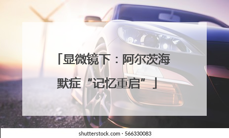 显微镜下：阿尔茨海默症“记忆重启”