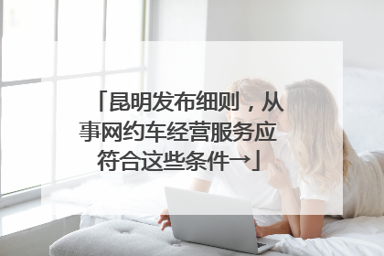 昆明发布细则，从事网约车经营服务应符合这些条件→