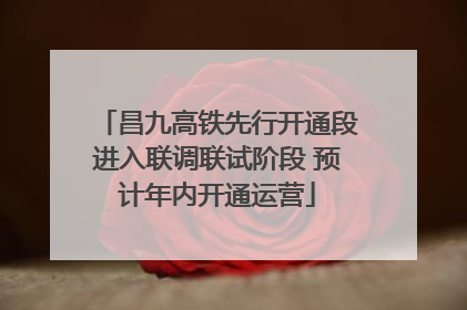 昌九高铁先行开通段进入联调联试阶段 预计年内开通运营